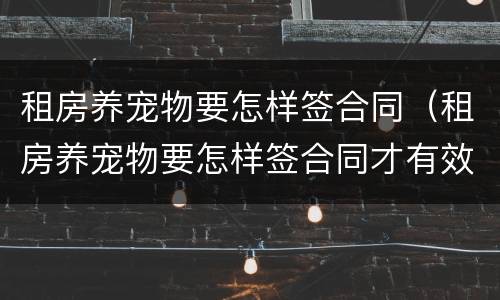 租房养宠物要怎样签合同（租房养宠物要怎样签合同才有效）