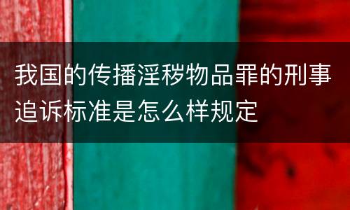 我国的传播淫秽物品罪的刑事追诉标准是怎么样规定
