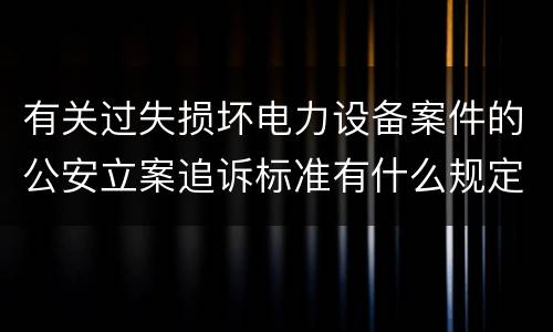 有关过失损坏电力设备案件的公安立案追诉标准有什么规定