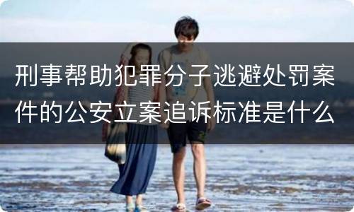 刑事帮助犯罪分子逃避处罚案件的公安立案追诉标准是什么