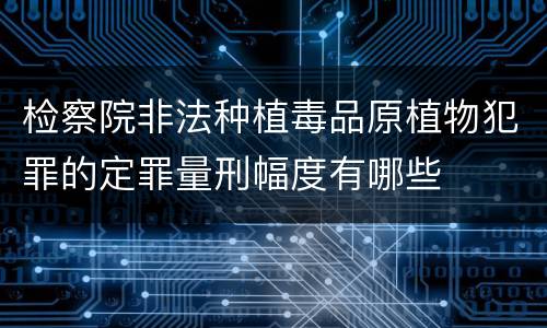 检察院非法种植毒品原植物犯罪的定罪量刑幅度有哪些
