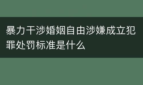 暴力干涉婚姻自由涉嫌成立犯罪处罚标准是什么