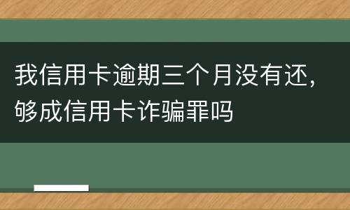 我信用卡逾期三个月没有还，够成信用卡诈骗罪吗