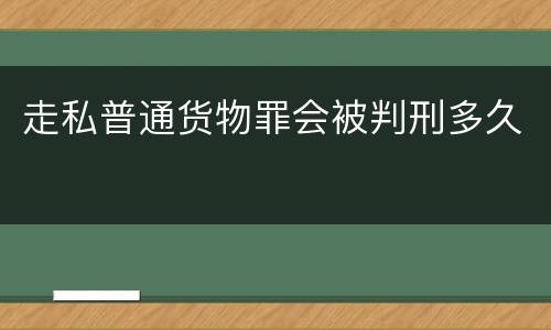 走私普通货物罪会被判刑多久