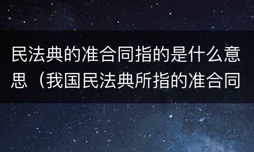民法典的准合同指的是什么意思（我国民法典所指的准合同包括）