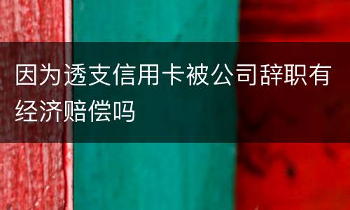 因为透支信用卡被公司辞职有经济赔偿吗