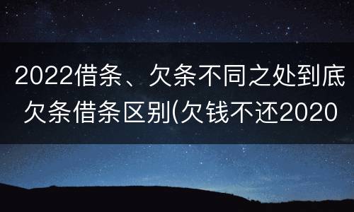 2022借条、欠条不同之处到底 欠条借条区别(欠钱不还2020年新规 - 法律之家