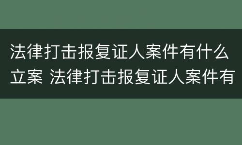法律打击报复证人案件有什么立案 法律打击报复证人案件有什么立案条件