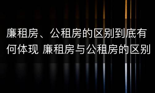 廉租房、公租房的区别到底有何体现 廉租房与公租房的区别在哪里