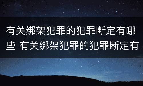 有关绑架犯罪的犯罪断定有哪些 有关绑架犯罪的犯罪断定有哪些方法