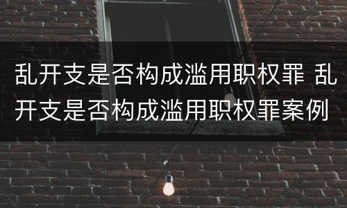 乱开支是否构成滥用职权罪 乱开支是否构成滥用职权罪案例