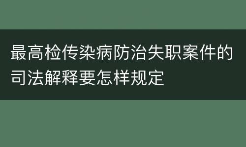 最高检传染病防治失职案件的司法解释要怎样规定