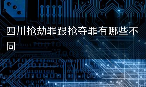 四川抢劫罪跟抢夺罪有哪些不同