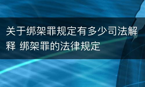 关于绑架罪规定有多少司法解释 绑架罪的法律规定