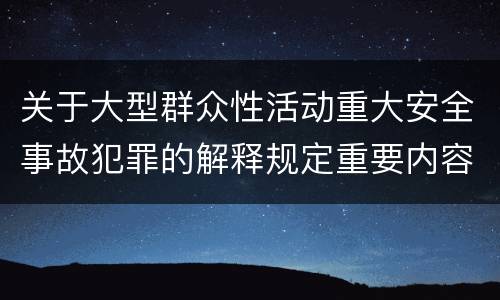 关于大型群众性活动重大安全事故犯罪的解释规定重要内容包括什么