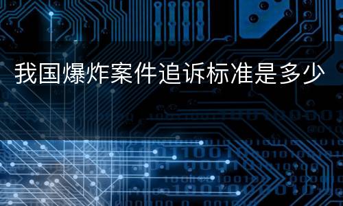 我国爆炸案件追诉标准是多少