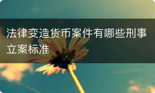 法律变造货币案件有哪些刑事立案标准