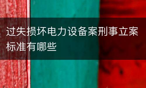 过失损坏电力设备案刑事立案标准有哪些