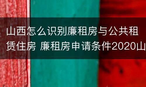 山西怎么识别廉租房与公共租赁住房 廉租房申请条件2020山西