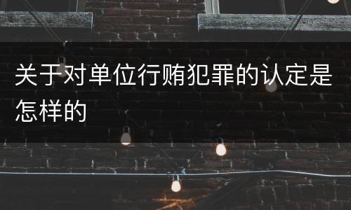 关于对单位行贿犯罪的认定是怎样的