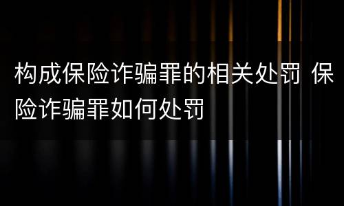构成保险诈骗罪的相关处罚 保险诈骗罪如何处罚