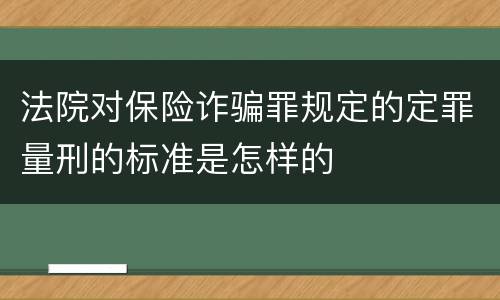 法院对保险诈骗罪规定的定罪量刑的标准是怎样的