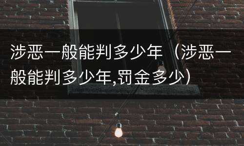 涉恶一般能判多少年（涉恶一般能判多少年,罚金多少）