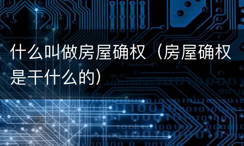 什么叫做房屋确权（房屋确权是干什么的）