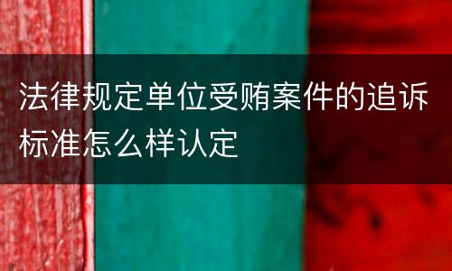 法律规定单位受贿案件的追诉标准怎么样认定