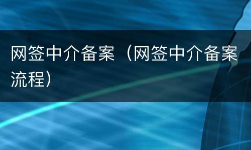 网签中介备案（网签中介备案流程）