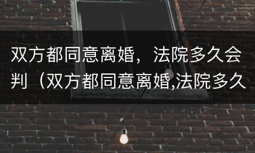 双方都同意离婚，法院多久会判（双方都同意离婚,法院多久会判离）
