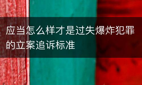 应当怎么样才是过失爆炸犯罪的立案追诉标准