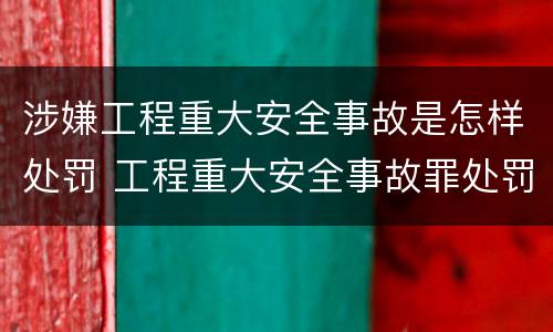 涉嫌工程重大安全事故是怎样处罚 工程重大安全事故罪处罚