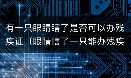 有一只眼睛瞎了是否可以办残疾证（眼睛瞎了一只能办残疾证吗?）