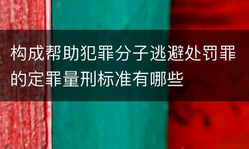 构成帮助犯罪分子逃避处罚罪的定罪量刑标准有哪些