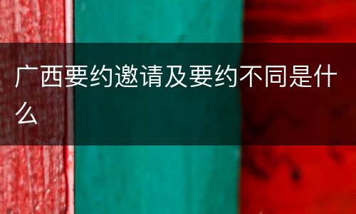 广西要约邀请及要约不同是什么