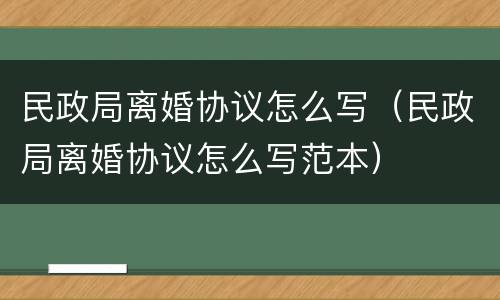 民政局离婚协议怎么写（民政局离婚协议怎么写范本）