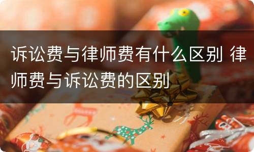 诉讼费与律师费有什么区别 律师费与诉讼费的区别