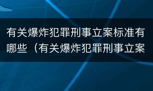 有关爆炸犯罪刑事立案标准有哪些（有关爆炸犯罪刑事立案标准有哪些要求）