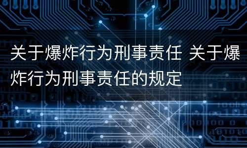 关于爆炸行为刑事责任 关于爆炸行为刑事责任的规定