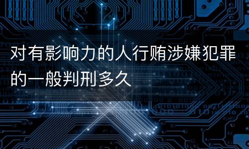 对有影响力的人行贿涉嫌犯罪的一般判刑多久