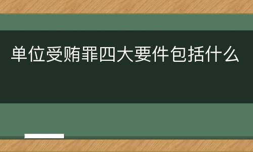单位受贿罪四大要件包括什么