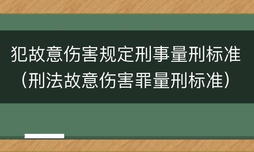 犯故意伤害规定刑事量刑标准（刑法故意伤害罪量刑标准）