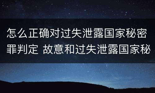 怎么正确对过失泄露国家秘密罪判定 故意和过失泄露国家秘密行为