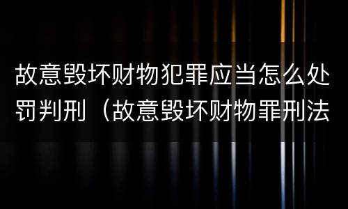 故意毁坏财物犯罪应当怎么处罚判刑（故意毁坏财物罪刑法）