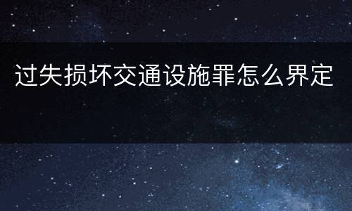 过失损坏交通设施罪怎么界定