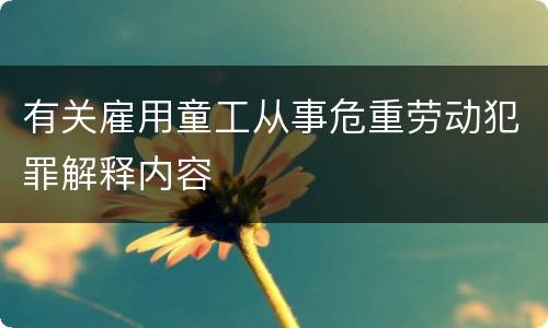 有关雇用童工从事危重劳动犯罪解释内容