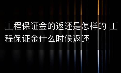 工程保证金的返还是怎样的 工程保证金什么时候返还