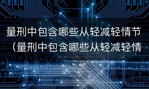 量刑中包含哪些从轻减轻情节（量刑中包含哪些从轻减轻情节的情形）