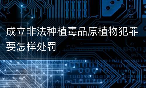 成立非法种植毒品原植物犯罪要怎样处罚